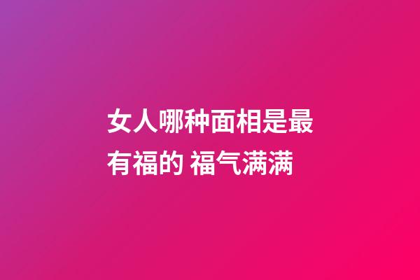 女人哪种面相是最有福的 福气满满